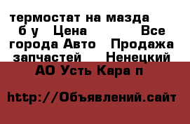 термостат на мазда rx-8 б/у › Цена ­ 2 000 - Все города Авто » Продажа запчастей   . Ненецкий АО,Усть-Кара п.